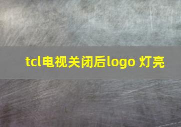 tcl电视关闭后logo 灯亮